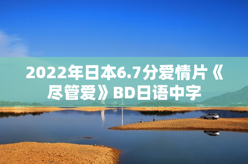 2022年日本6.7分爱情片《尽管爱》BD日语中字