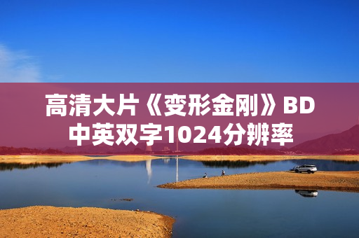 高清大片《变形金刚》BD中英双字1024分辨率