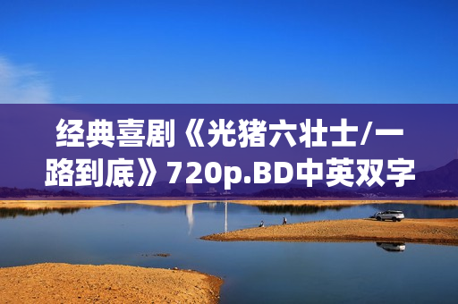 经典喜剧《光猪六壮士/一路到底》720p.BD中英双字幕