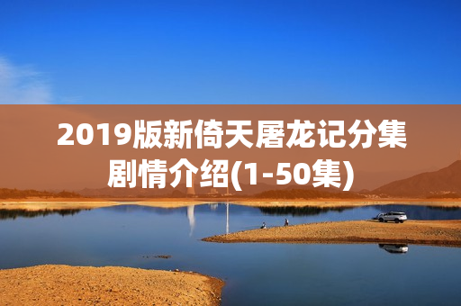 2019版新倚天屠龙记分集剧情介绍(1-50集)
