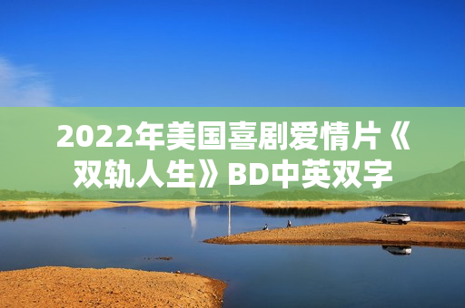 2022年美国喜剧爱情片《双轨人生》BD中英双字