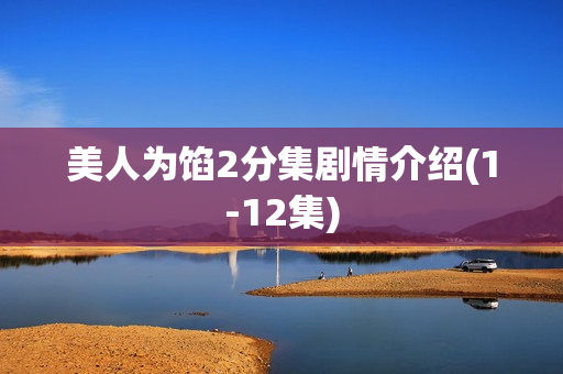 美人为馅2分集剧情介绍(1-12集) 美人为馅2分集剧情介绍(1-12集)