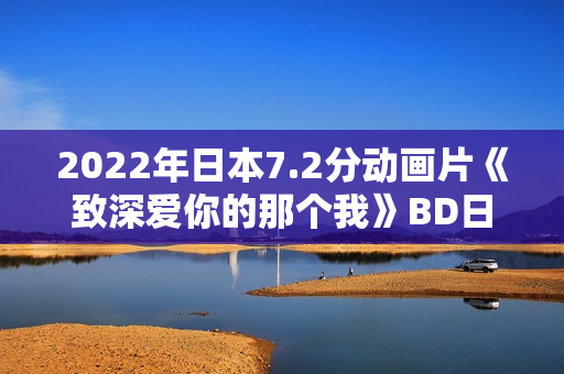 2022年日本7.2分动画片《致深爱你的那个我》BD日语中字
