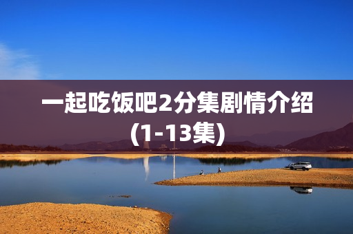 一起吃饭吧2分集剧情介绍(1-13集)