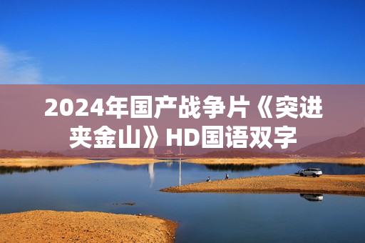 2024年国产战争片《突进夹金山》HD国语双字 2024年国产战争片《突进夹金山》HD国语双字