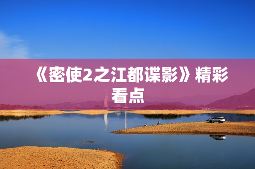 《密使2之江都谍影》精彩看点