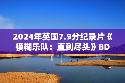 2024年英国7.9分纪录片《模糊乐队：直到尽头》BD英语中字