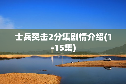 士兵突击2分集剧情介绍(1-15集)