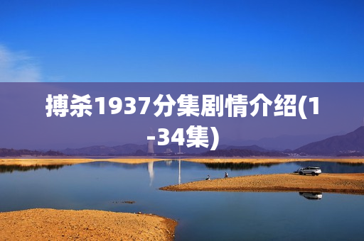 搏杀1937分集剧情介绍(1-34集)