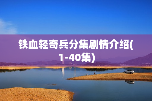 铁血轻奇兵分集剧情介绍(1-40集)