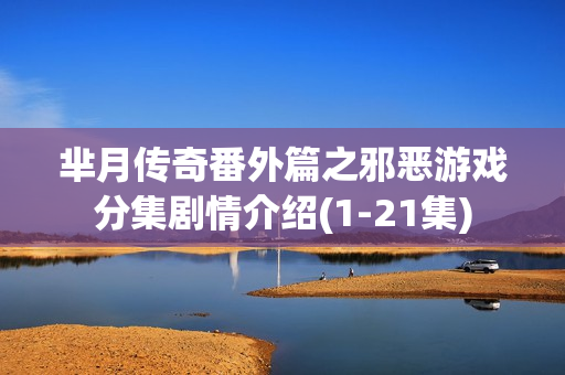 芈月传奇番外篇之邪恶游戏分集剧情介绍(1-21集)