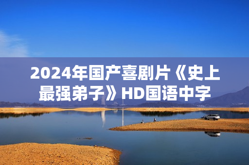 2024年国产喜剧片《史上最强弟子》HD国语中字