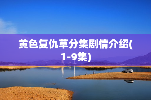 黄色复仇草分集剧情介绍(1-9集)