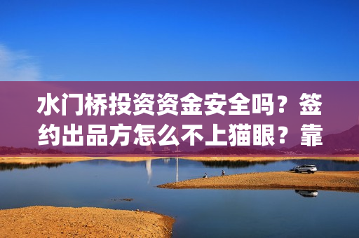 水门桥投资资金安全吗？签约出品方怎么不上猫眼？靠谱吗？(水门桥投资资金多少)