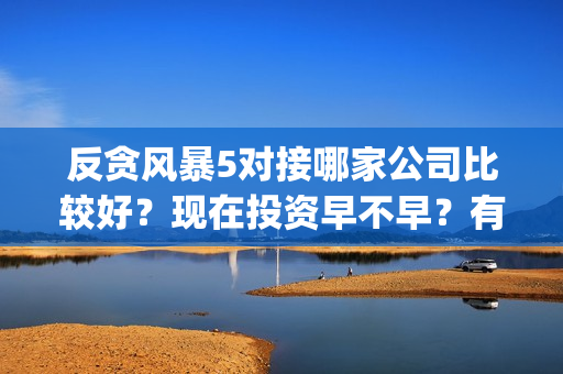反贪风暴5对接哪家公司比较好？现在投资早不早？有份额吗？(反贪风暴5剧情详解)