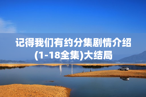 记得我们有约分集剧情介绍(1-18全集)大结局