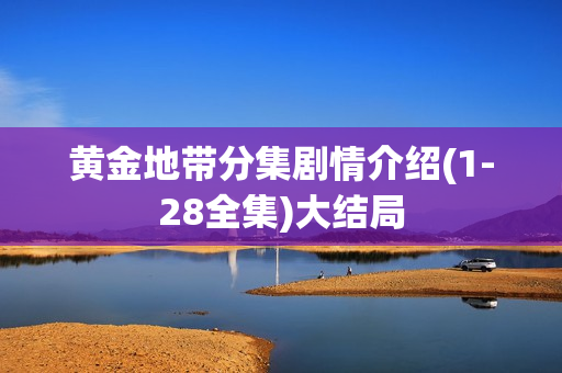 黄金地带分集剧情介绍(1-28全集)大结局