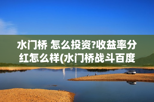 水门桥 怎么投资?收益率分红怎么样(水门桥战斗百度百科)
