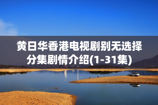 黄日华香港电视剧别无选择分集剧情介绍(1-31集)