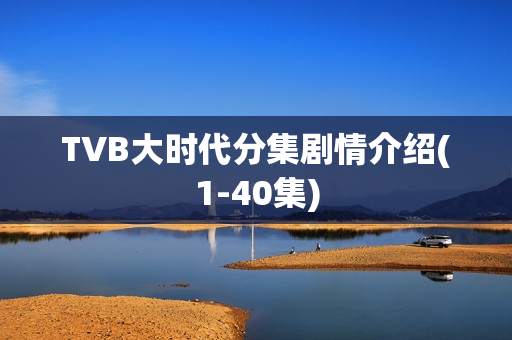 TVB大时代分集剧情介绍(1-40集)