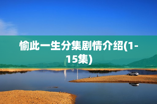 愉此一生分集剧情介绍(1-15集)