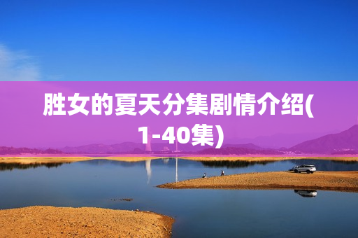 胜女的夏天分集剧情介绍(1-40集)