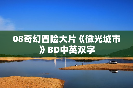 08奇幻冒险大片《微光城市》BD中英双字 08奇幻冒险大片《微光城市》BD中英双字
