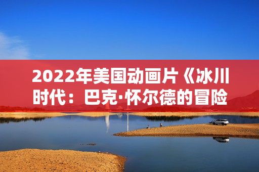 2022年美国动画片《冰川时代：巴克·怀尔德的冒险之旅》BD中英双字