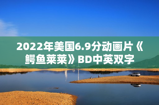 2022年美国6.9分动画片《鳄鱼莱莱》BD中英双字