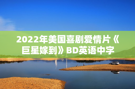 2022年美国喜剧爱情片《巨星嫁到》BD英语中字