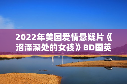 2022年美国爱情悬疑片《沼泽深处的女孩》BD国英双语中英双字