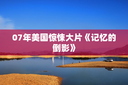 07年美国惊悚大片《记忆的倒影》