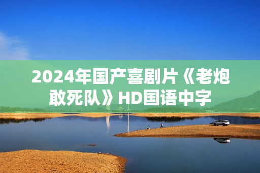 2024年国产喜剧片《老炮敢死队》HD国语中字