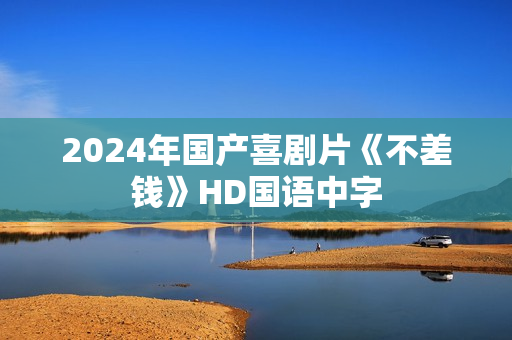 2024年国产喜剧片《不差钱》HD国语中字