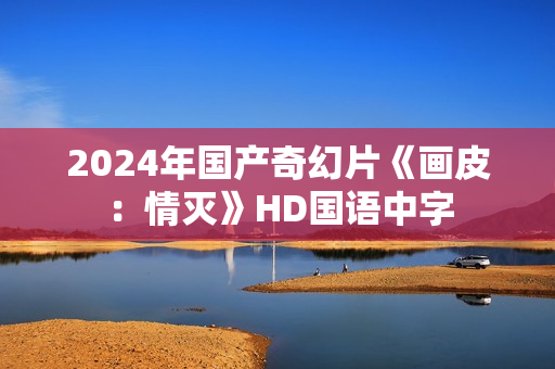 2024年国产奇幻片《画皮：情灭》HD国语中字