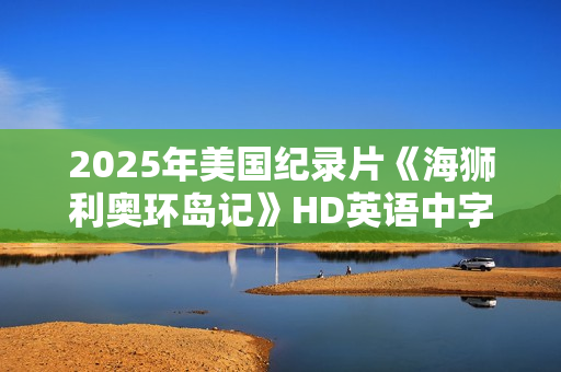 2025年美国纪录片《海狮利奥环岛记》HD英语中字