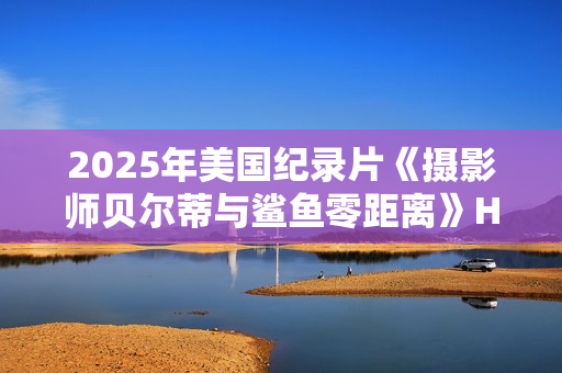 2025年美国纪录片《摄影师贝尔蒂与鲨鱼零距离》HD英语中字