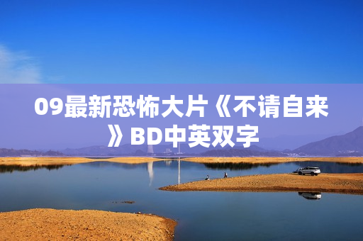 09最新恐怖大片《不请自来》BD中英双字