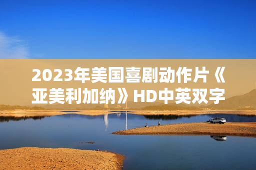 2023年美国喜剧动作片《亚美利加纳》HD中英双字