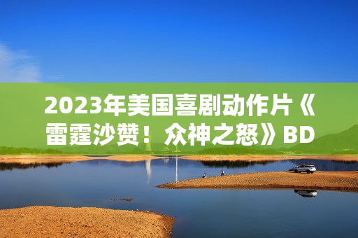 2023年美国喜剧动作片《雷霆沙赞！众神之怒》BD国英双语双字