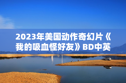 2023年美国动作奇幻片《我的吸血怪好友》BD中英双字