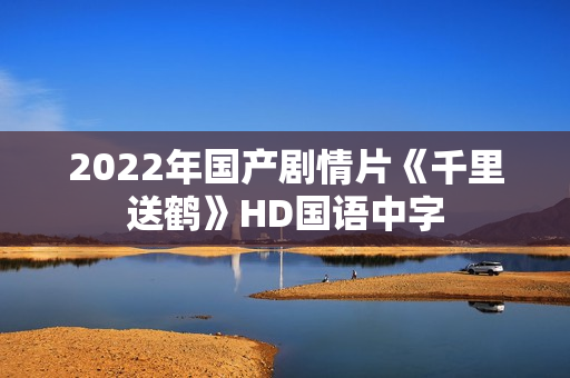 2022年国产剧情片《千里送鹤》HD国语中字