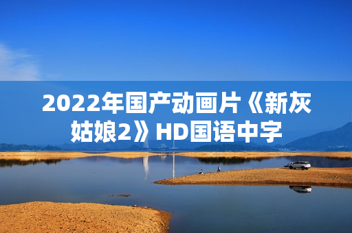 2022年国产动画片《新灰姑娘2》HD国语中字