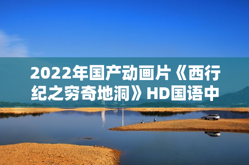 2022年国产动画片《西行纪之穷奇地洞》HD国语中字