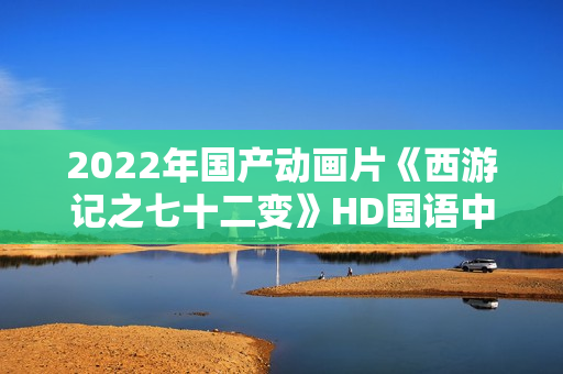 2022年国产动画片《西游记之七十二变》HD国语中字