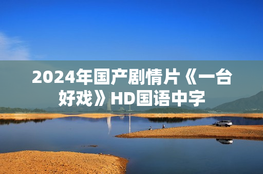 2024年国产剧情片《一台好戏》HD国语中字