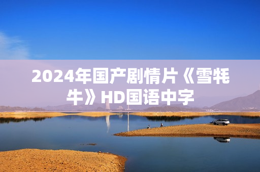 2024年国产剧情片《雪牦牛》HD国语中字