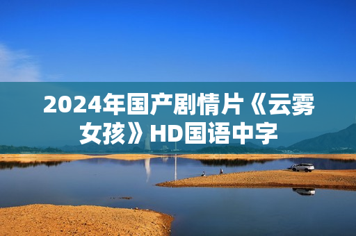 2024年国产剧情片《云雾女孩》HD国语中字 2024年国产剧情片《云雾女孩》HD国语中字
