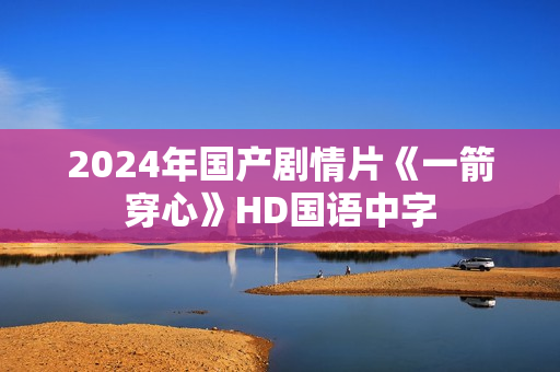 2024年国产剧情片《一箭穿心》HD国语中字