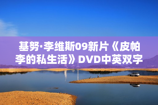 基努·李维斯09新片《皮帕李的私生活》DVD中英双字 基努·李维斯09新片《皮帕李的私生活》DVD中英双字